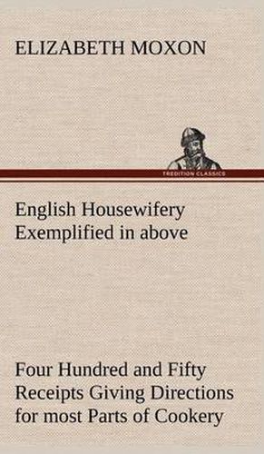 Cover image for English Housewifery Exemplified in above Four Hundred and Fifty Receipts Giving Directions for most Parts of Cookery