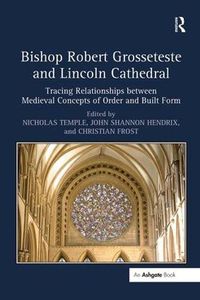 Cover image for Bishop Robert Grosseteste and Lincoln Cathedral: Tracing Relationships between Medieval Concepts of Order and Built Form