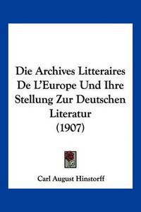 Cover image for Die Archives Litteraires de L'Europe Und Ihre Stellung Zur Deutschen Literatur (1907)