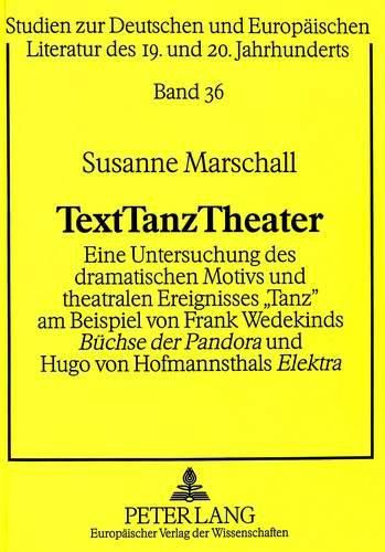 Cover image for Texttanztheater: Eine Untersuchung Des Dramatischen Motivs Und Theatralen Ereignisses -Tanz- Am Beispiel Von Frank Wedekinds Buechse Der Pandora Und Hugo Von Hofmannsthals Elektra