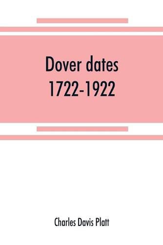 Cover image for Dover dates, 1722-1922; a bicentennial history of Dover, New Jersey, published in connection with Dover's two hundredth anniversary celebration under the direction of the Dover fire department, August 9, 10, 11, 1922