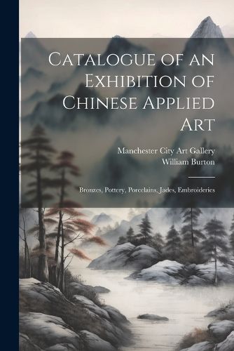 Cover image for Catalogue of an Exhibition of Chinese Applied art; Bronzes, Pottery, Porcelains, Jades, Embroideries