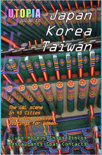 Cover image for Utopia Guide to Japan, South Korea & Taiwan : the Gay and Lesbian Scene in 45 Cities Including Tokyo, Osaka, Kyoto, Seoul, Pusan and Taipei