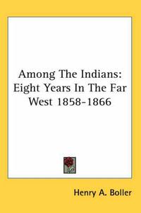 Cover image for Among The Indians: Eight Years In The Far West 1858-1866