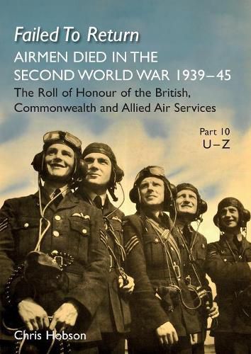Cover image for Failed to Return Part 10: U-Z: AIRMEN DIED IN THE SECOND WORLD WAR 1939-45 The Roll of Honour of the British, Commonwealth and Allied Air Services