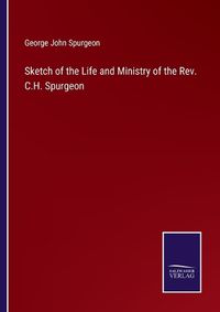 Cover image for Sketch of the Life and Ministry of the Rev. C.H. Spurgeon