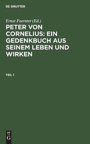 Peter von Cornelius: Ein Gedenkbuch aus seinem Leben und Wirken. Teil 1