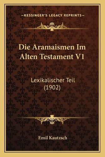 Die Aramaismen Im Alten Testament V1: Lexikalischer Teil (1902)