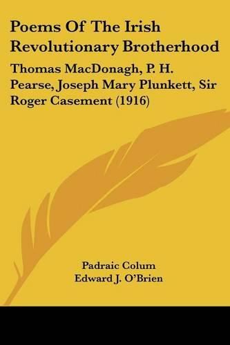 Poems of the Irish Revolutionary Brotherhood: Thomas MacDonagh, P. H. Pearse, Joseph Mary Plunkett, Sir Roger Casement (1916)