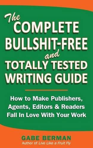 Cover image for The Complete Bullshit-Free and Totally Tested Writing Guide: How To Make Publishers, Agents, Editors & Readers Fall In Love With Your Work