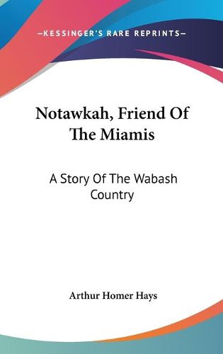 Cover image for Notawkah, Friend of the Miamis: A Story of the Wabash Country