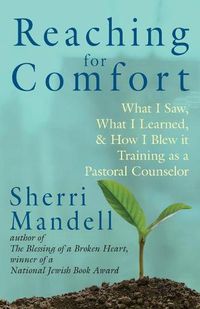 Cover image for Reaching for Comfort: What I Saw, What I Learned, and How I Blew it Training as a Pastoral Counselor