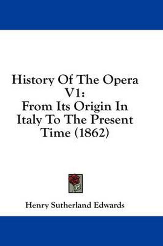 Cover image for History of the Opera V1: From Its Origin in Italy to the Present Time (1862)