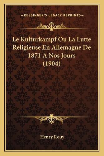 Cover image for Le Kulturkampf Ou La Lutte Religieuse En Allemagne de 1871 a Nos Jours (1904)