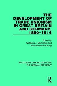 Cover image for The Development of Trade Unionism in Great Britain and Germany, 1880-1914