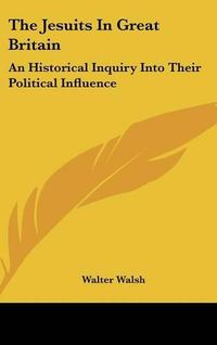 Cover image for The Jesuits in Great Britain: An Historical Inquiry Into Their Political Influence