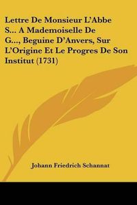 Cover image for Lettre de Monsieur L'Abbe S... a Mademoiselle de G..., Beguine D'Anvers, Sur L'Origine Et Le Progres de Son Institut (1731)