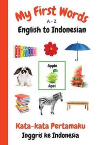 Cover image for My First Words A - Z English to Indonesian: Bilingual Learning Made Fun and Easy with Words and Pictures