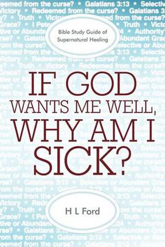 Cover image for If God Wants Me Well, Why Am I Sick?: A Bible Study Guide of Supernatural Healing