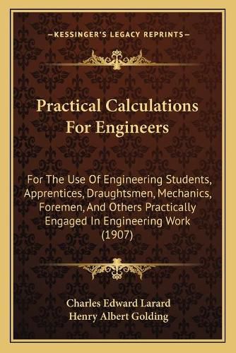 Practical Calculations for Engineers: For the Use of Engineering Students, Apprentices, Draughtsmen, Mechanics, Foremen, and Others Practically Engaged in Engineering Work (1907)