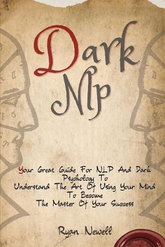 Cover image for Dark NLP: Your Great Guide For NLP And Dark Psychology To Understand The Art Of Using Your Mind To Become The Master Of Your Success