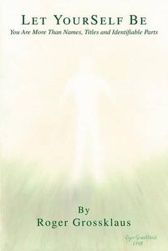 Cover image for Let YourSelf Be: You Are More Than Names, Titles and Identifiable Parts