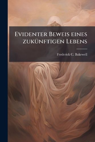Cover image for Evidenter Beweis Eines Zuk Nftigen Lebens: Aus Gr Nden Der Naturforschung, Entwickelt Aus Den Eigenschaften Und Der Th Tigkeit Der Organischen Und Unorganischen Materie