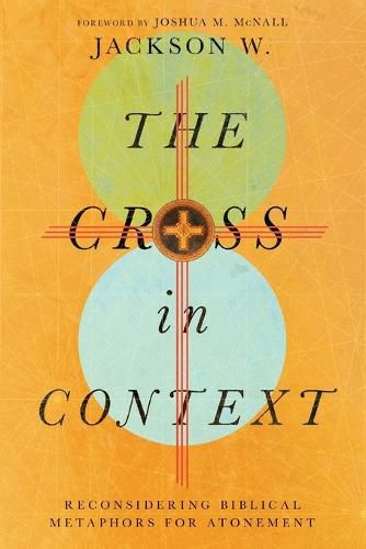 The Cross in Context: Reconsidering Biblical Metaphors for Atonement