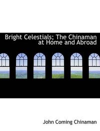 Cover image for Bright Celestials; The Chinaman at Home and Abroad