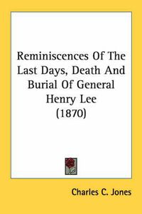 Cover image for Reminiscences of the Last Days, Death and Burial of General Henry Lee (1870)