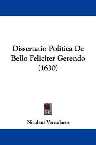 Cover image for Dissertatio Politica de Bello Feliciter Gerendo (1630)