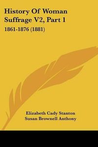 Cover image for History of Woman Suffrage V2, Part 1: 1861-1876 (1881)