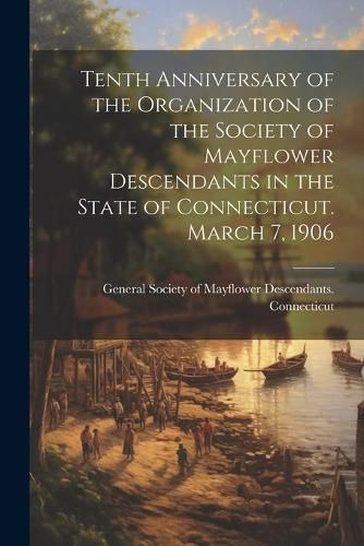 Cover image for Tenth Anniversary of the Organization of the Society of Mayflower Descendants in the State of Connecticut. March 7, 1906