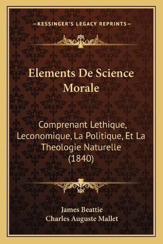 Cover image for Elements de Science Morale: Comprenant Lethique, Leconomique, La Politique, Et La Theologie Naturelle (1840)