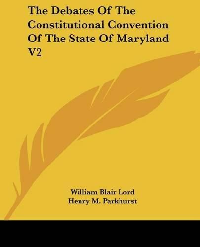 Cover image for The Debates of the Constitutional Convention of the State of Maryland V2