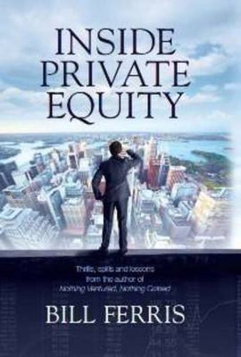 Cover image for Inside Private Equity: Thrills, spills and lessons by the author of Nothing Ventured, Nothing Gained