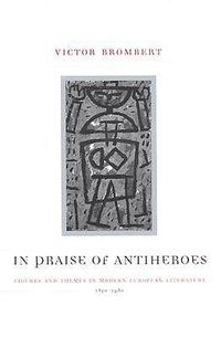 Cover image for In Praise of Antiheroes: Figures and Themes in Modern European Literature, 1830-1980