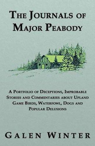 Cover image for The Journals of Major Peabody: A Portfolio of Deceptions, Improbable Stories and Commentaries about Upland Game Birds, Waterfowl, Dogs and Popular de