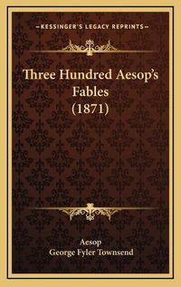 Cover image for Three Hundred Aesop's Fables (1871)