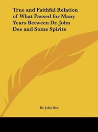 Cover image for True and Faithful Relation of What Passed for Many Years Between Dr. John Dee and Some Spirits