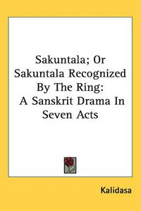 Cover image for Sakuntala; Or Sakuntala Recognized By The Ring: A Sanskrit Drama In Seven Acts