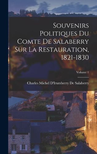 Cover image for Souvenirs Politiques Du Comte De Salaberry Sur La Restauration, 1821-1830; Volume 1