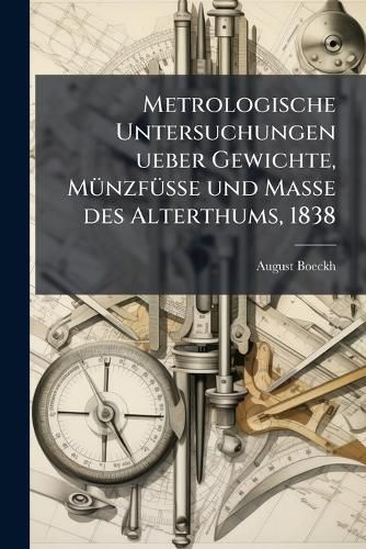 Cover image for Metrologische Untersuchungen ueber Gewichte, Muenzfuesse und Masse des Alterthums, 1838