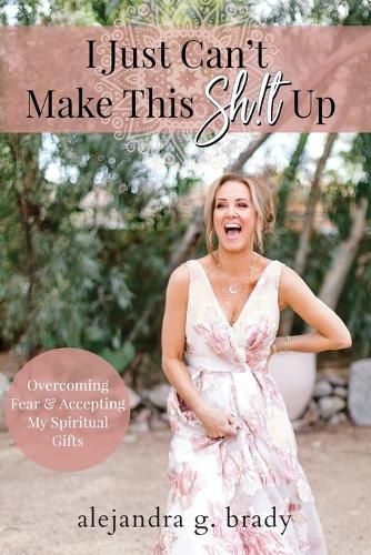 Cover image for I Just Can't Make This Sh!t Up: Overcoming Fear and Accepting My Spiritual Gifts