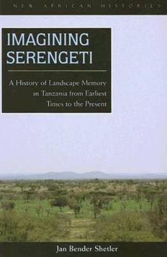 Cover image for Imagining Serengeti: A History of Landscape Memory in Tanzania from Earliest Times to the Present