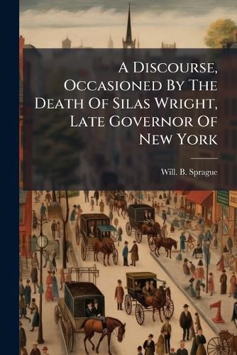Cover image for A Discourse, Occasioned by the Death of Silas Wright, Late Governor of New York: Sept. 5, 1847