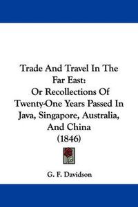 Cover image for Trade and Travel in the Far East: Or Recollections of Twenty-One Years Passed in Java, Singapore, Australia, and China (1846)