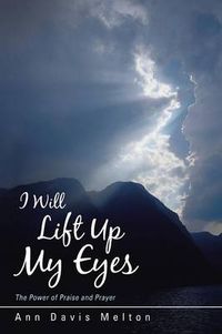 Cover image for I Will Lift Up My Eyes: The Power of Praise and Prayer