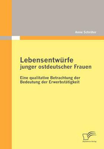 Cover image for Lebensentwurfe junger ostdeutscher Frauen: Eine qualitative Betrachtung der Bedeutung der Erwerbstatigkeit