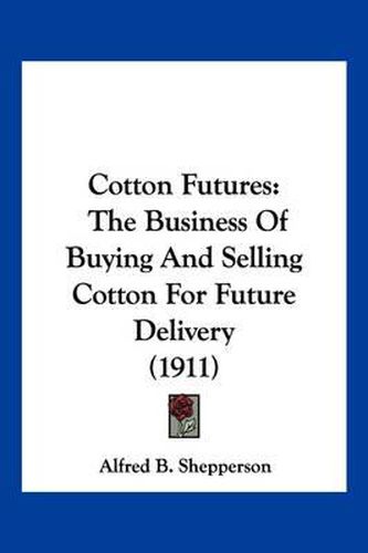 Cotton Futures: The Business of Buying and Selling Cotton for Future Delivery (1911)